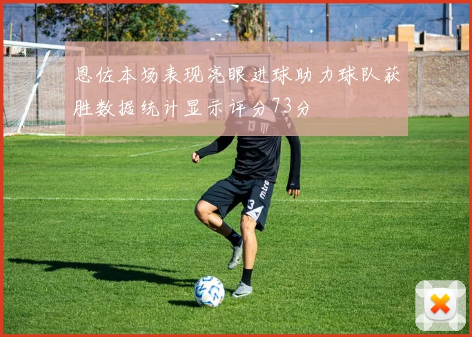 恩佐本场表现亮眼进球助力球队获胜数据统计显示评分73分