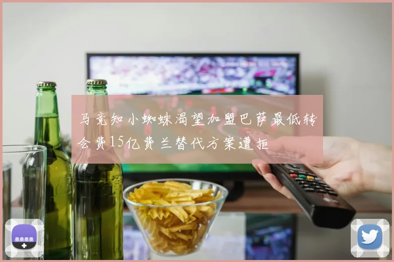 马竞知小蜘蛛渴望加盟巴萨最低转会费15亿费兰替代方案遭拒