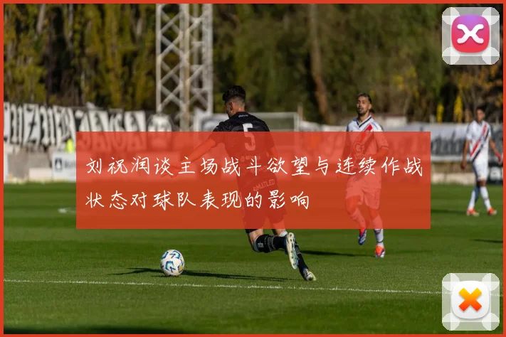 刘祝润谈主场战斗欲望与连续作战状态对球队表现的影响