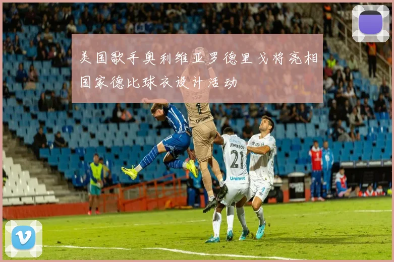 美国歌手奥利维亚罗德里戈将亮相国家德比球衣设计活动