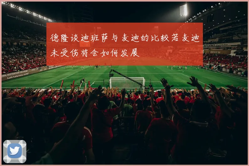 德隆谈迪班萨与麦迪的比较若麦迪未受伤将会如何发展