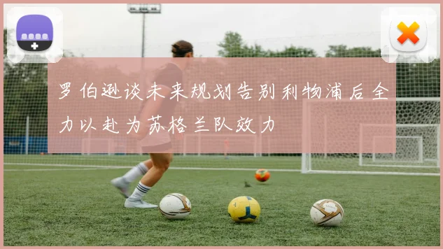 罗伯逊谈未来规划告别利物浦后全力以赴为苏格兰队效力