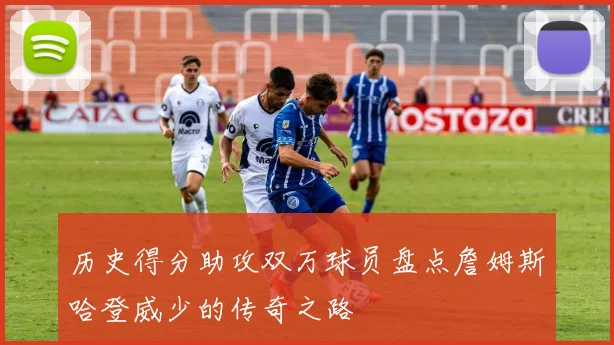 历史得分助攻双万球员盘点詹姆斯哈登威少的传奇之路